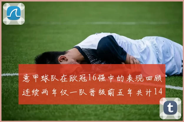 意甲球队在欧冠16强中的表现回顾连续两年仅一队晋级前五年共计14队