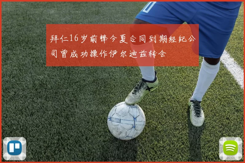 拜仁16岁前锋今夏合同到期经纪公司曾成功操作伊尔迪兹转会