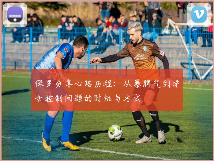 保罗分享心路历程：从暴脾气到学会控制问题的时机与方式