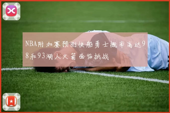 NBA附加赛预测快船勇士概率高达98和93湖人火箭面临挑战