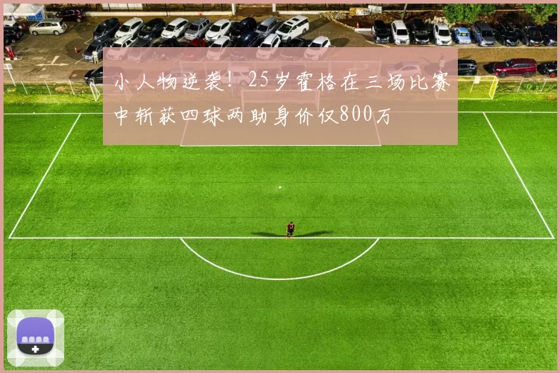 小人物逆袭！25岁霍格在三场比赛中斩获四球两助身价仅800万