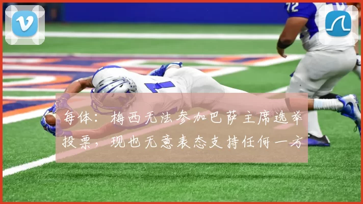 每体：梅西无法参加巴萨主席选举投票，现也无意表态支持任何一方