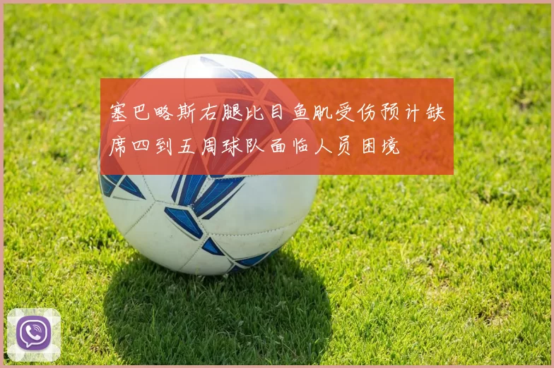 塞巴略斯右腿比目鱼肌受伤预计缺席四到五周球队面临人员困境