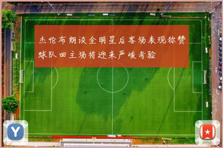 杰伦布朗谈全明星后客场表现称赞球队回主场将迎来严峻考验