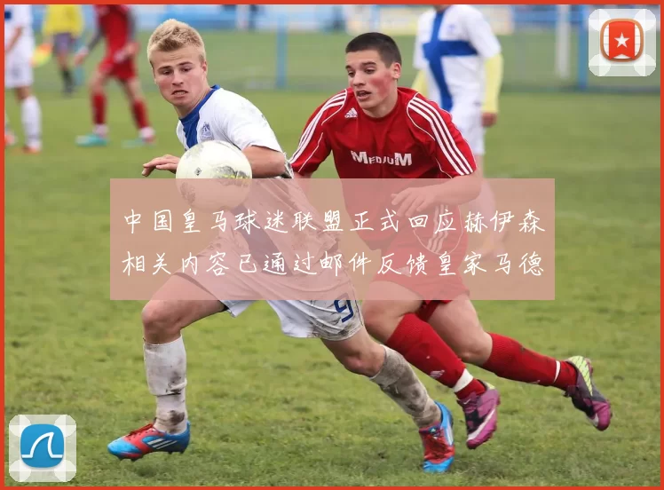 中国皇马球迷联盟正式回应赫伊森相关内容已通过邮件反馈皇家马德里