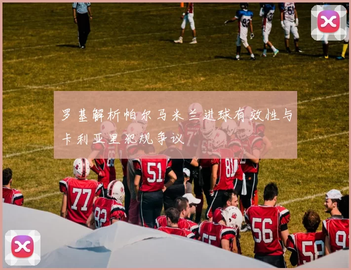 罗基解析帕尔马米兰进球有效性与卡利亚里犯规争议