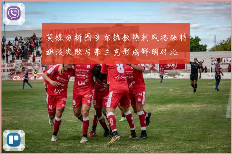 英媒分析图多尔执教热刺风格独特避谈失败与弗兰克形成鲜明对比