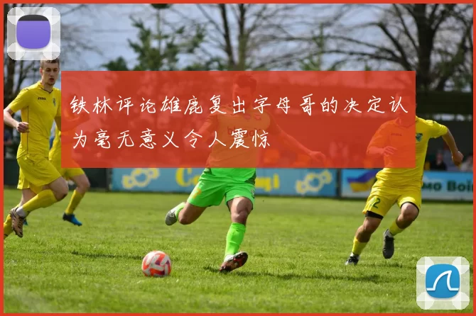 铁林评论雄鹿复出字母哥的决定认为毫无意义令人震惊
