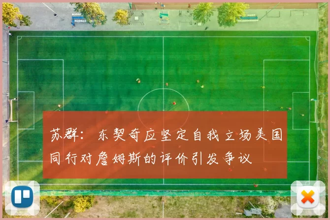 苏群：东契奇应坚定自我立场美国同行对詹姆斯的评价引发争议