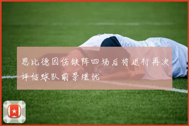 恩比德因伤缺阵四场后将进行再次评估球队前景堪忧
