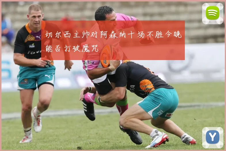 切尔西主帅对阿森纳十场不胜今晚能否打破魔咒