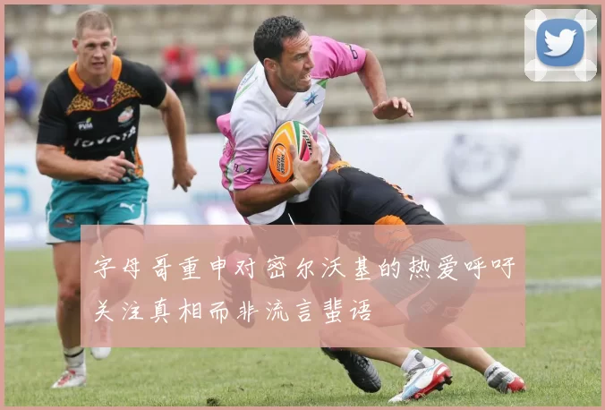 字母哥重申对密尔沃基的热爱呼吁关注真相而非流言蜚语